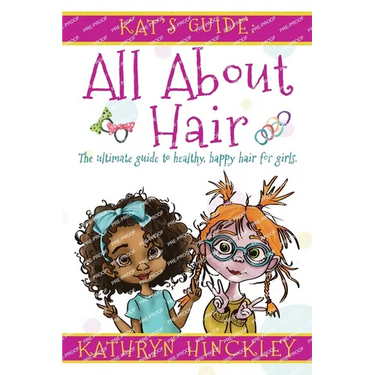 Kat's Guide All About Hair: The Ultimate Guide to Healthy, Happy Hair for Girls