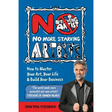 No More Starving Artists: How To Master Your Art, Your Life & Build Your Business