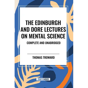 The Edinburgh and Dore Lectures on Mental Science: Complete and Unabridged.