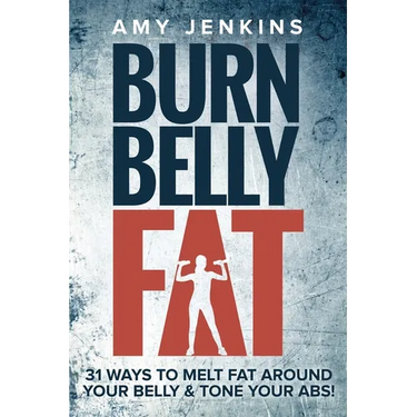 Burn Belly Fat: 31 Ways to Melt Fat Around Your Belly & Tone Your Abs!