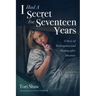 I Had a Secret for Seventeen Years: A Story of Redemption and Healing After Abortion