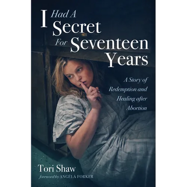 I Had a Secret for Seventeen Years: A Story of Redemption and Healing After Abortion