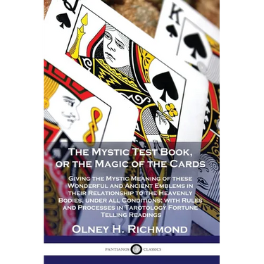 The Mystic Test Book, or the Magic of the Cards: Giving the Mystic Meaning of these Wonderful and Ancient Emblems in their Relationship to the Heavenl