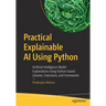 Practical Explainable AI Using Python: Artificial Intelligence Model Explanations Using Python-Based Libraries, Extensions, and Frameworks