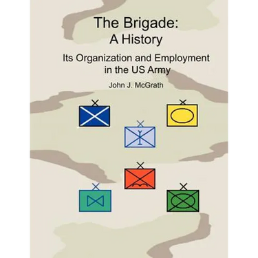 The Brigade: A History - It's Organization and Employment in the US Army