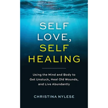 Self-Love, Self-Healing: Using the Mind and Body to Get Unstuck, Heal Old Wounds, and Live Abundantly
