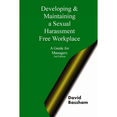 Developing and Maintaining A Sexual Harassment Free Workplace: A Guide For Managers; Second Edition