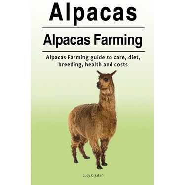 Alpacas. Alpacas Farming. Alpacas Farming guide to care, diet, breeding, healt