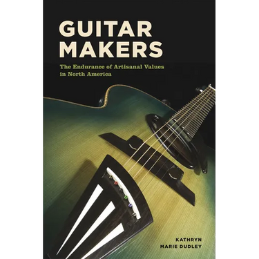 Guitar Makers: The Endurance of Artisanal Values in North America