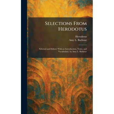 Selections From Herodotus: Selected and Edited, With an Introduction, Notes, and Vocabulary, by Amy L. Barbour