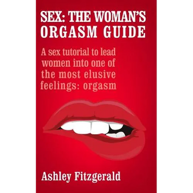 Sex: The Woman's Orgasm Guide: A sex tutorial to lead women into one of the most elusive feelings: orgasm