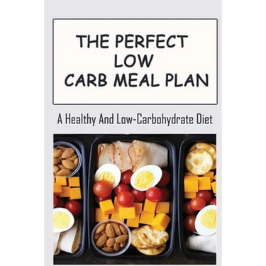 The Perfect Low Carb Meal Plan: A Healthy And Low-Carbohydrate Diet