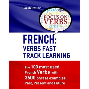 French: Verbs Fast Track Learning: The 100 most used French verbs with 3600 phrase examples: Past, Present and Future