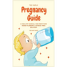 The Simple Pregnancy Guide: A Healthy Manual For First Time Moms Planning A Stress-Free Delivery