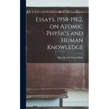 Essays, 1958-1962, on Atomic Physics and Human Knowledge