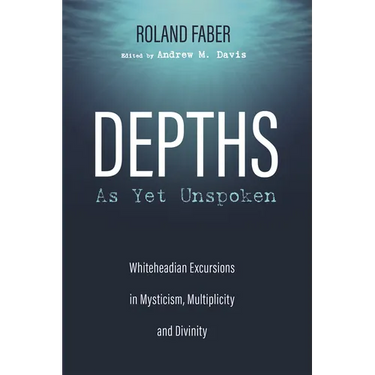 Depths as Yet Unspoken: Whiteheadian Excursions in Mysticism, Multiplicity, and Divinity