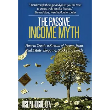 The Passive Income Myth: How to Create a Stream of Income from Real Estate, Blogging, Stocks and Bonds