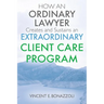 HOW AN ORDINARY LAWYER Creates and Sustains an EXTRAORDINARY CLIENT CARE PROGRAM
