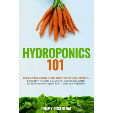 Hydroponics 101: The Easy Beginner's Guide to Hydroponic Gardening. Learn How To Build a Backyard Hydroponics System for Homegrown Orga