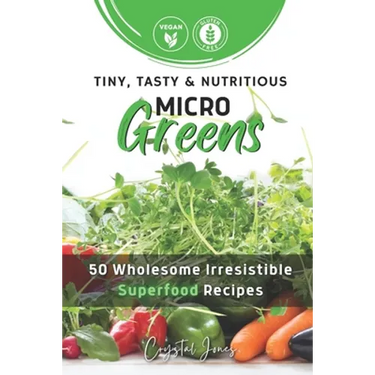 Tiny, Tasty & Nutritious Microgreens: 50 Wholesome Irresistible Superfood Recipes