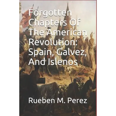 Forgotten Chapters of the American Revolution: Spain, Galvez, and Islenos