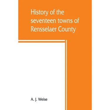 History of the seventeen towns of Rensselaer County, from the colonization of the Manor of Rensselaerwyck to the present time