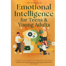 The Wonders of Emotional Intelligence for Teens & Young Adults: 8 Powerful Tools to Improve Your People Skills, Gain Personal Insights, Grow Social Aw