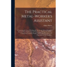 The Practical Metal-worker's Assistant: Containing the Arts of Working All Metals and Alloys, Forging of Iron and Steel, Hardening and Tempering, Melt