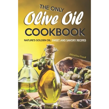 The Only Olive Oil Cookbook: Nature's Golden Oil: Sweet and Savory Recipes