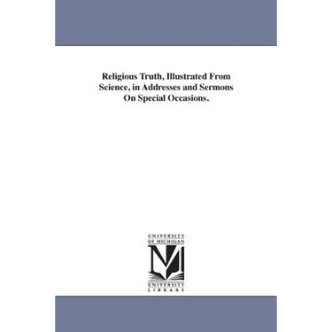 Religious Truth, Illustrated From Science, in Addresses and Sermons On Special Occasions.