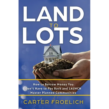 Land to Lots: How to Borrow Money You Don't Have to Pay Back and LAUNCH Master Planned Communities