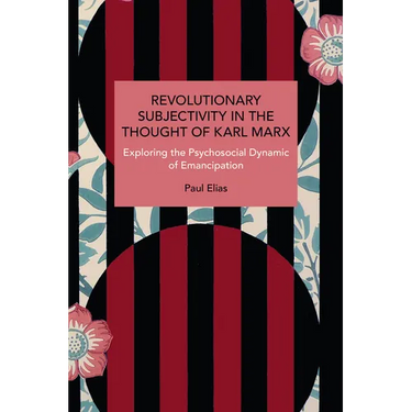 Revolutionary Subjectivity in the Thought of Karl Marx: Exploring the Psychosocial Dynamic of Emancipation