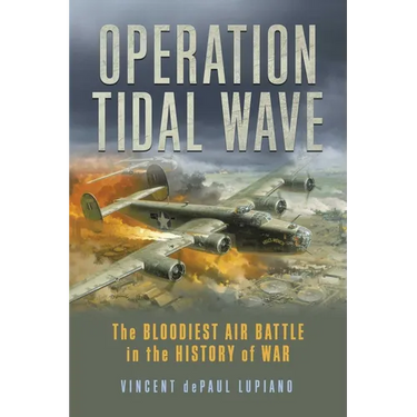 Operation Tidal Wave: The Bloodiest Air Battle in the History of War