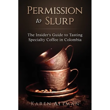 Permission to Slurp: The Insider's Guide to Tasting Specialty Coffee in Colombia