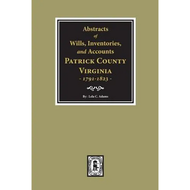 Abstracts of Wills, Inventories and Accounts of Patrick County, Virginia, 1791-1823.