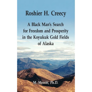 Roshier H. Creecy A Black Man's Search for Freedom and Prosperity in the Koyukuk Gold Fields of Alaska