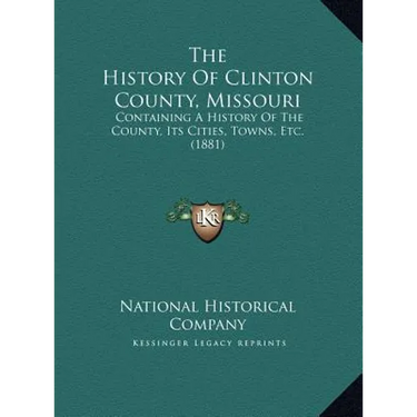 The History Of Clinton County, Missouri: Containing A History Of The County, Its Cities, Towns, Etc. (1881)