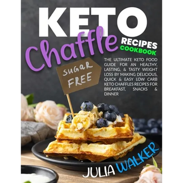 Keto Chaffle Recipes Cookbook: The Ultimate Keto Food Guide for an Healthy, Lasting, & Tasty Weight Loss by Making Delicious, Quick & Easy Low Carb K