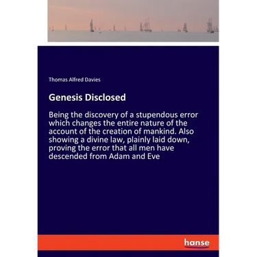 Genesis Disclosed: Being the discovery of a stupendous error which changes the entire nature of the account of the creation of mankind. Also showing a