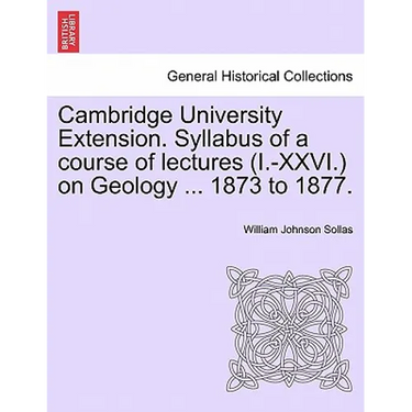 Cambridge University Extension. Syllabus of a Course of Lectures (I.-XXVI.) on Geology ... 1873 to 1877.