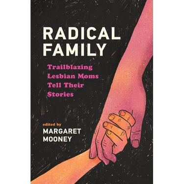 Radical Family: Trailblazing Lesbian Moms Tell Their Stories
