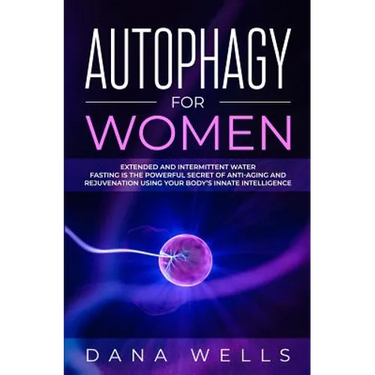 Autophagy for Women: Extended and Intermittent Water Fasting is the Powerful Secret of Anti-Aging and Rejuvenation using Your Body's Innate Intelligen