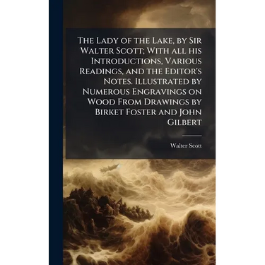 The Lady of the Lake, by Sir Walter Scott; With all his Introductions, Various Readings, and the Editor's Notes. Illustrated by Numerous Engravings on