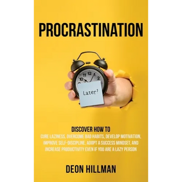 Procrastination: Discover How to Cure Laziness, Overcome Bad Habits, Develop Motivation, Improve Self-Discipline, Adopt a Success Mindset, and Increas