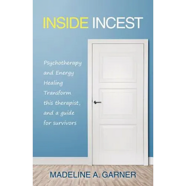 Inside Incest: Psychotherapy and Energy Healing Transform This Therapist, and a Guide for Survivors