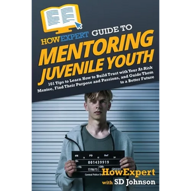 HowExpert Guide to Mentoring Juvenile Youth: 101 Tips to Learn How to Build Trust with Your At-Risk Mentee, Find Their Purpose and Passions, and Guide