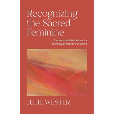Recognizing the Sacred Feminine: Stories and Meditations for the Rebalancing of Our World