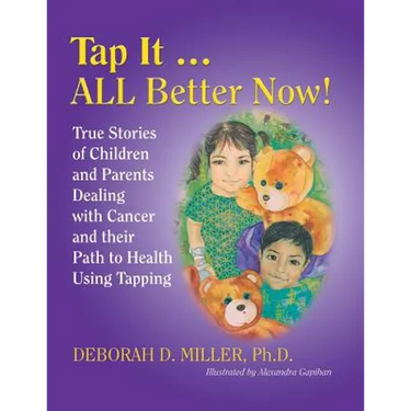 Tap It ... ALL Better Now!: True Stories of Children and Parents Dealing with Cancer and their Path to Health Using Tapping