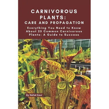 Carnivorous Plants: Care and Propagation: Everything You Need to Know About 25 Common Carnivorous Plants: A Guide to Success