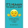 It's Human To Give A Sh!t: Learning Contentment (in the Modern World) - A Toolbook- 1st Edition